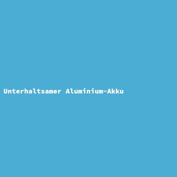 Unterhaltsamer Aluminium-Akku
