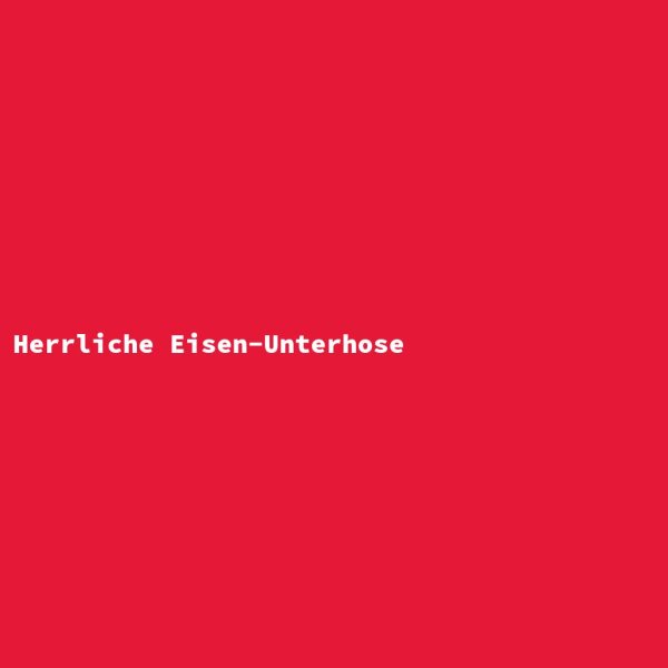Herrliche Eisen-Unterhose